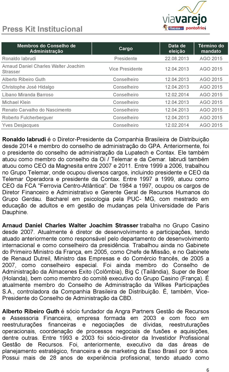 2014 AGO 2015 Michael Klein Conselheiro 12.04.2013 AGO 2015 Renato Carvalho do Nascimento Conselheiro 12.04.2013 AGO 2015 Roberto Fulcherberguer Conselheiro 12.04.2013 AGO 2015 Yves Desjacques Conselheiro 12.