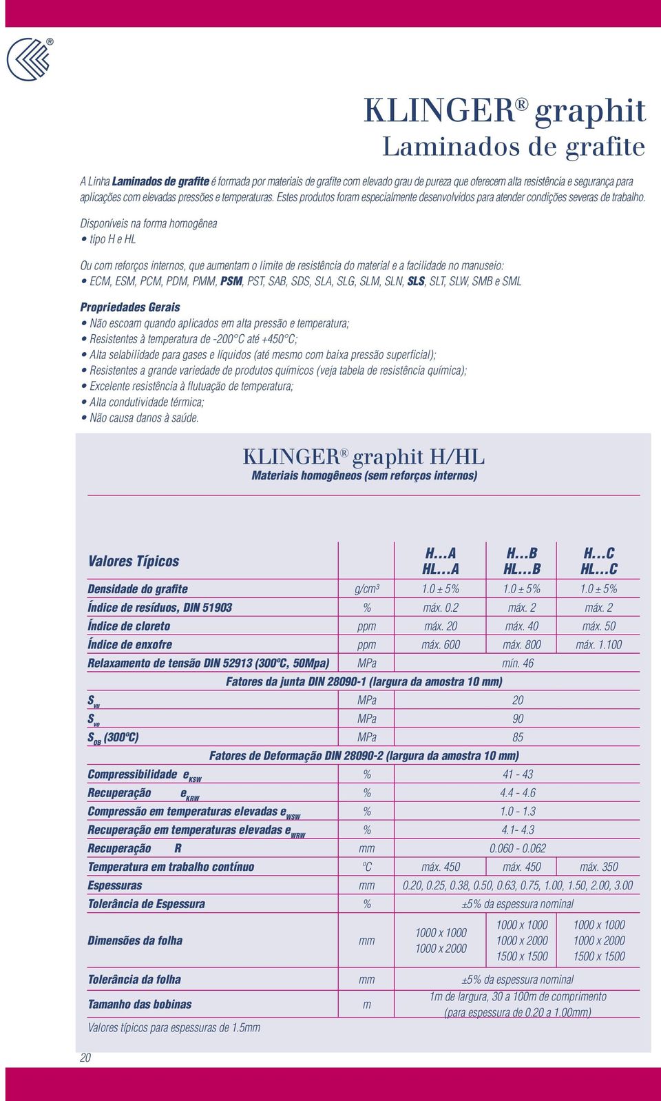 Disponíveis na forma homogênea tipo H e HL Ou com reforços internos, que aumentam o limite de resistência do material e a facilidade no manuseio: ECM, ESM, PCM, PDM, PMM, PSM, PST, SAB, SDS, SLA,