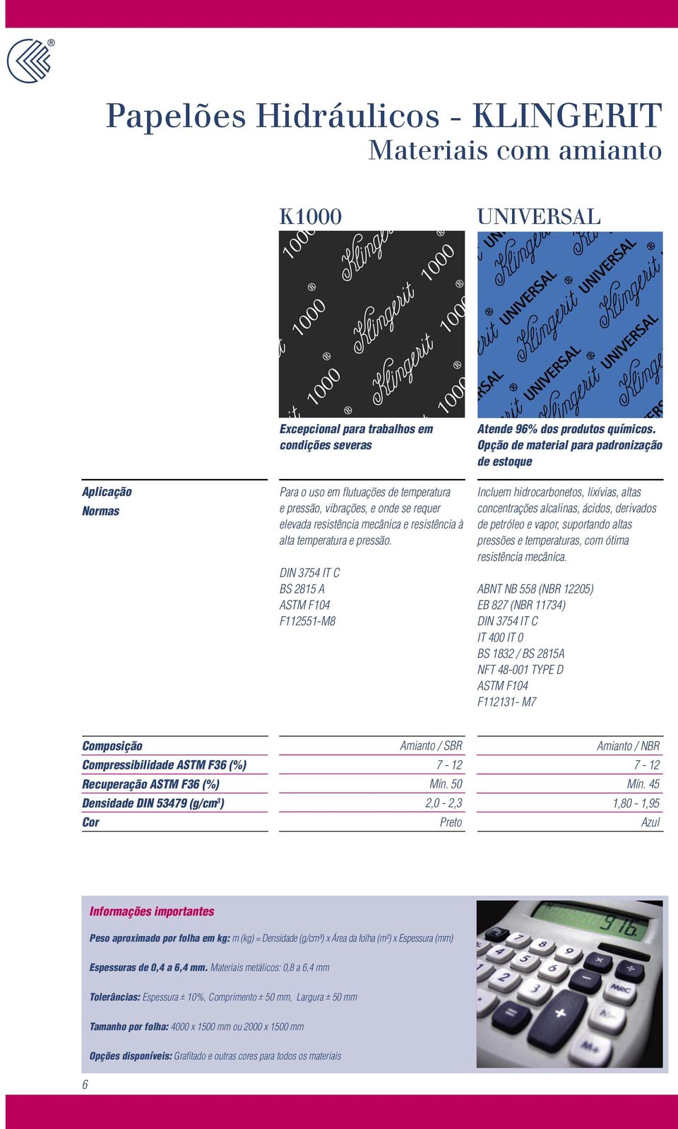 Opção de material para padronização de estoque Incluem hidrocarbonetos, líxívias, altas concentrações alcalinas, ácidos, derivados de petróleo e vapor, suportando altas pressões e temperaturas, com