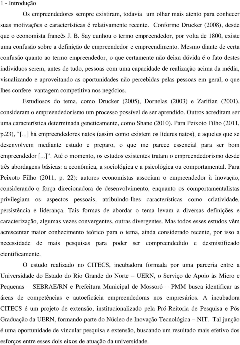 Mesmo diante de certa confusão quanto ao termo empreendedor, o que certamente não deixa dúvida é o fato destes indivíduos serem, antes de tudo, pessoas com uma capacidade de realização acima da