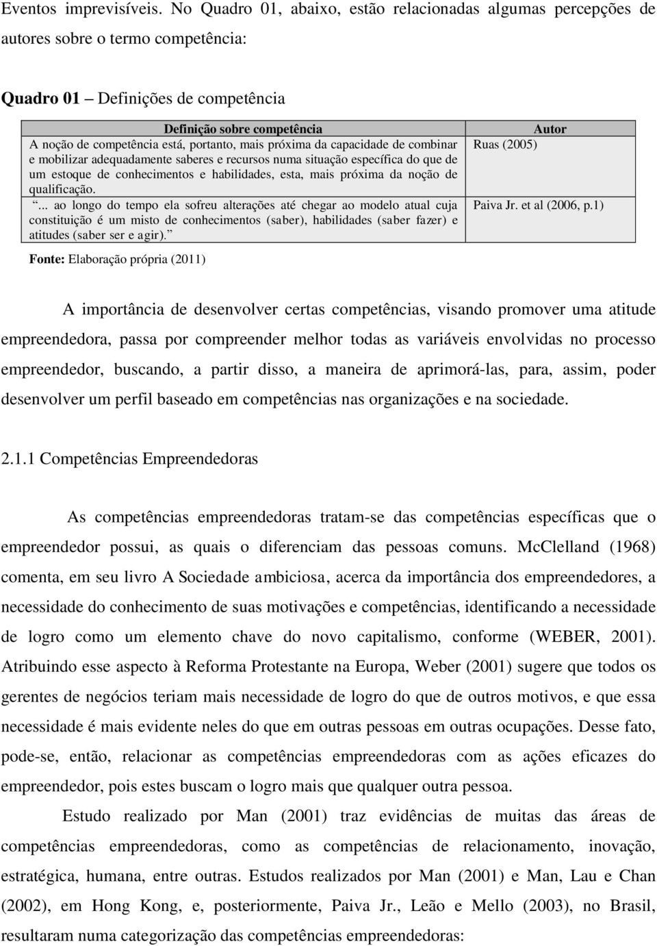 portanto, mais próxima da capacidade de combinar e mobilizar adequadamente saberes e recursos numa situação específica do que de um estoque de conhecimentos e habilidades, esta, mais próxima da noção