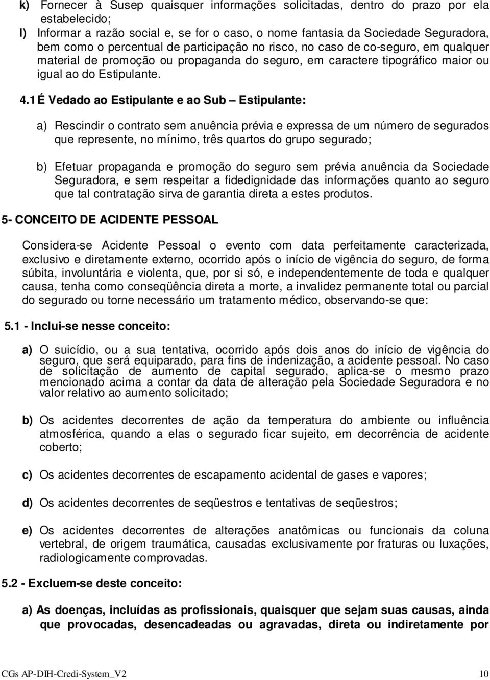 1 É Vedado ao Estipulante e ao Sub Estipulante: a) Rescindir o contrato sem anuência prévia e expressa de um número de segurados que represente, no mínimo, três quartos do grupo segurado; b) Efetuar