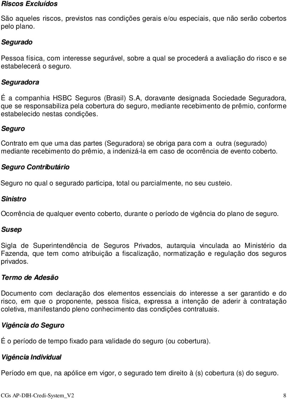 A, doravante designada Sociedade Seguradora, que se responsabiliza pela cobertura do seguro, mediante recebimento de prêmio, conforme estabelecido nestas condições.