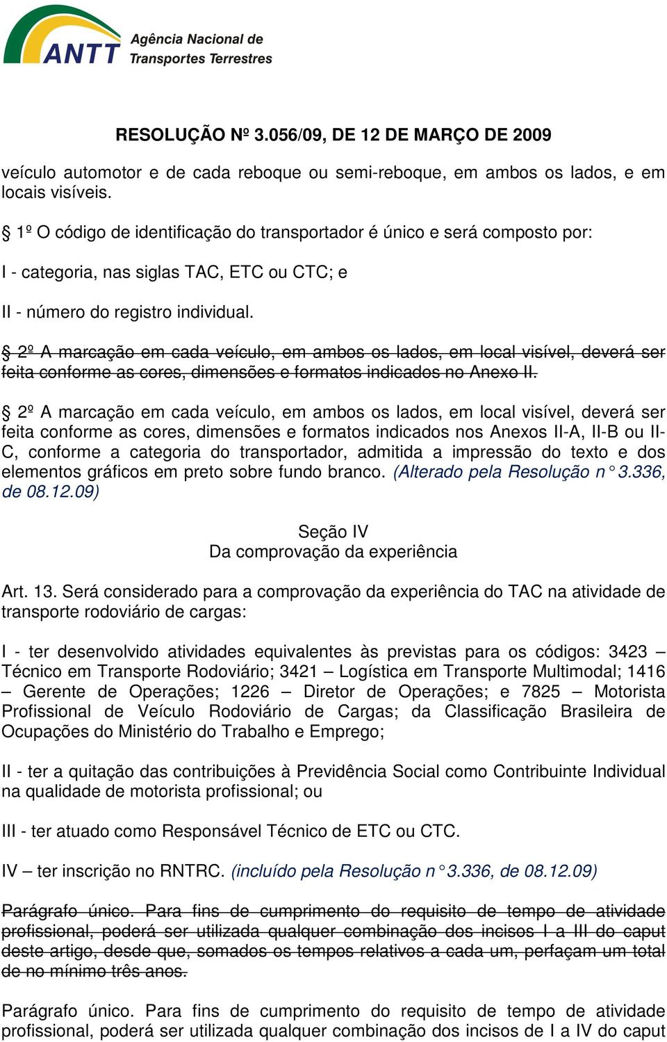 2º A marcação em cada veículo, em ambos os lados, em local visível, deverá ser feita conforme as cores, dimensões e formatos indicados no Anexo II.