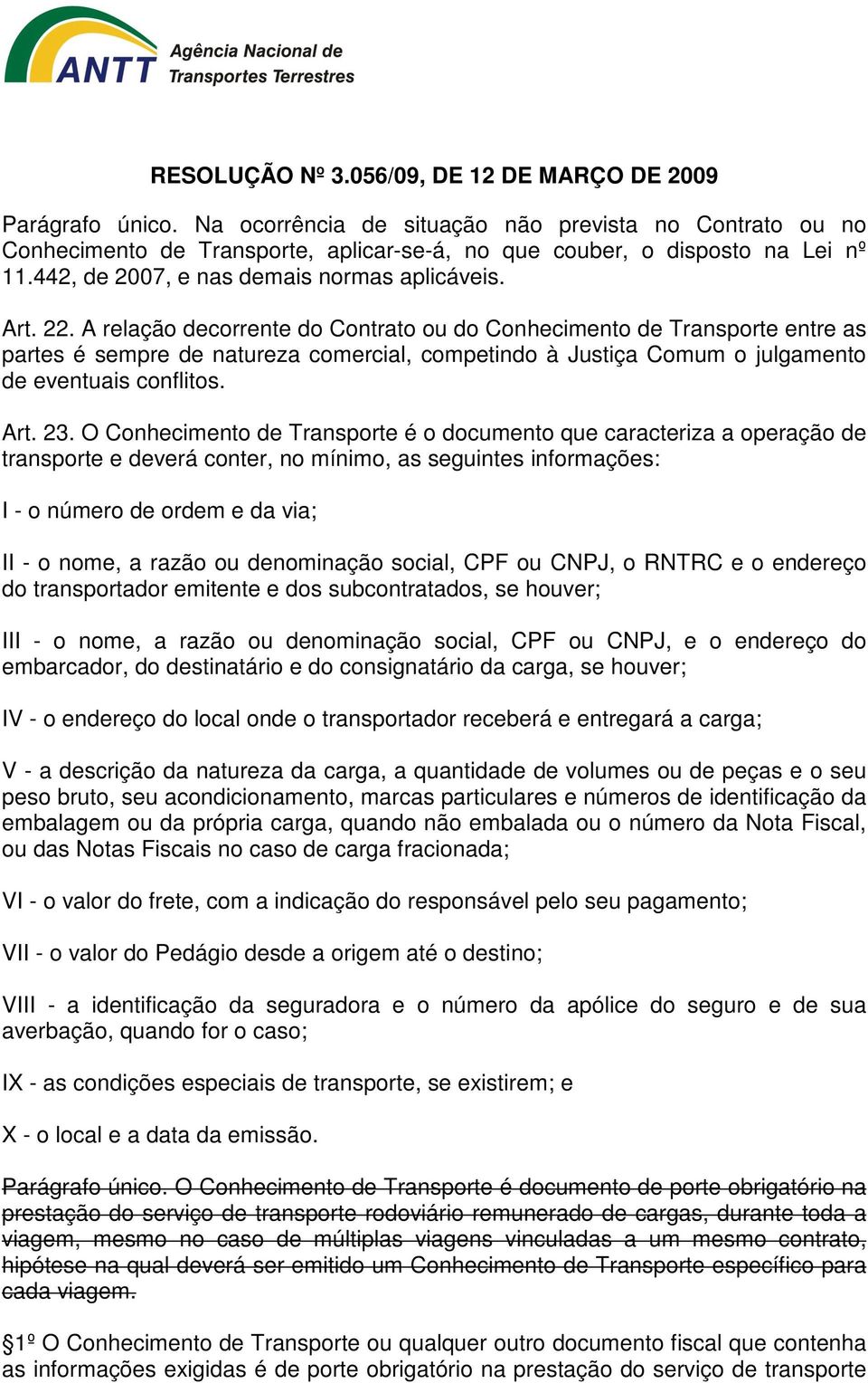 O Conhecimento de Transporte é o documento que caracteriza a operação de transporte e deverá conter, no mínimo, as seguintes informações: I - o número de ordem e da via; II - o nome, a razão ou