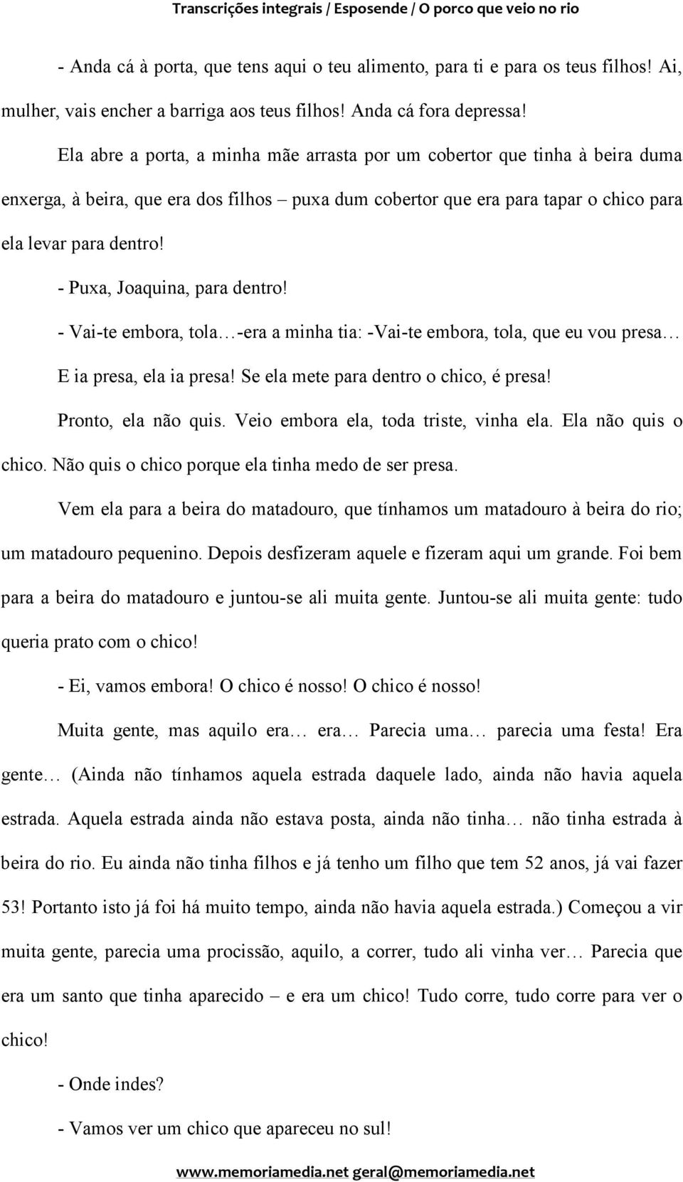 - Puxa, Joaquina, para dentro! - Vai-te embora, tola -era a minha tia: -Vai-te embora, tola, que eu vou presa E ia presa, ela ia presa! Se ela mete para dentro o chico, é presa! Pronto, ela não quis.