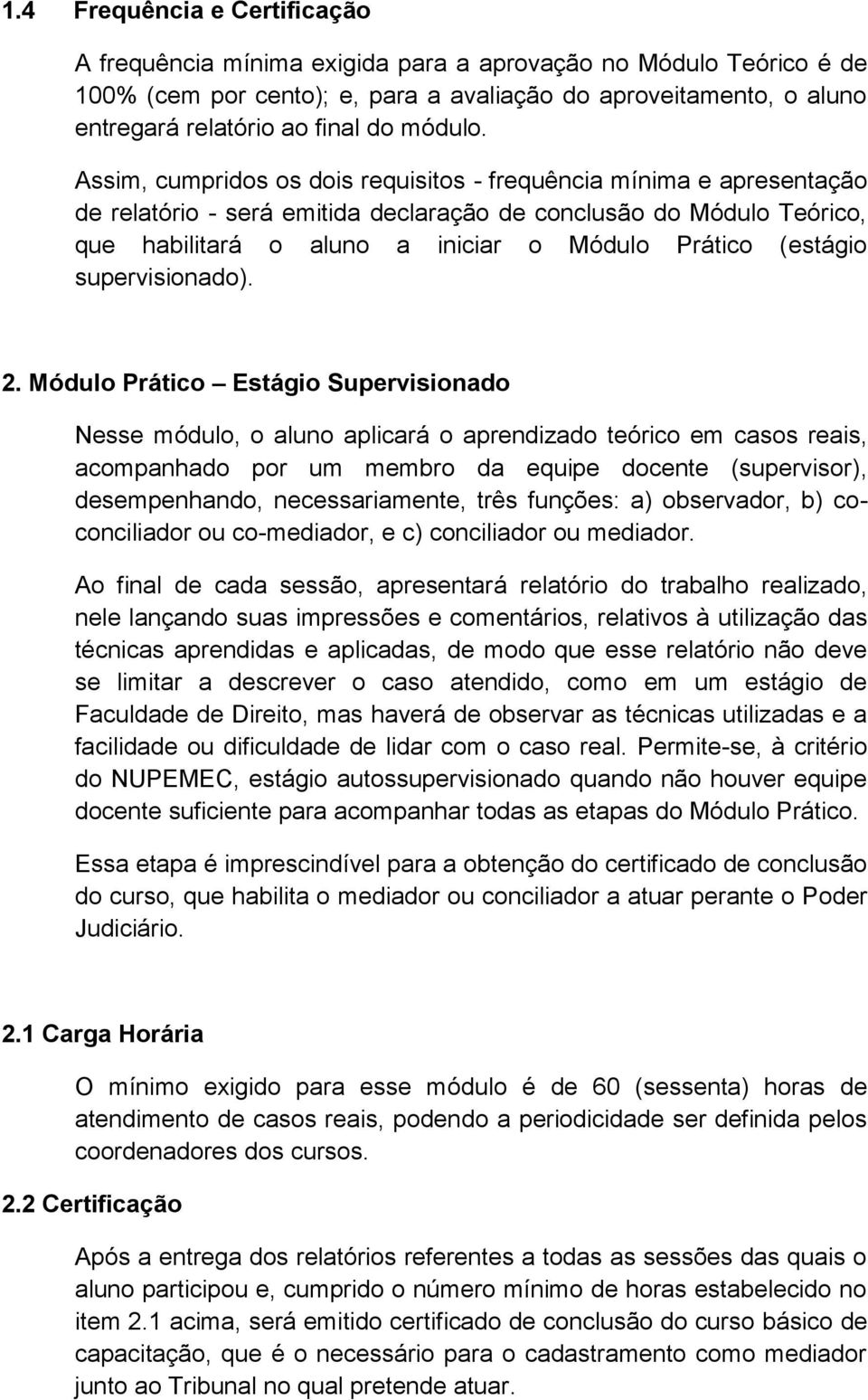 Assim, cumpridos os dois requisitos - frequência mínima e apresentação de relatório - será emitida declaração de conclusão do Módulo Teórico, que habilitará o aluno a iniciar o Módulo Prático