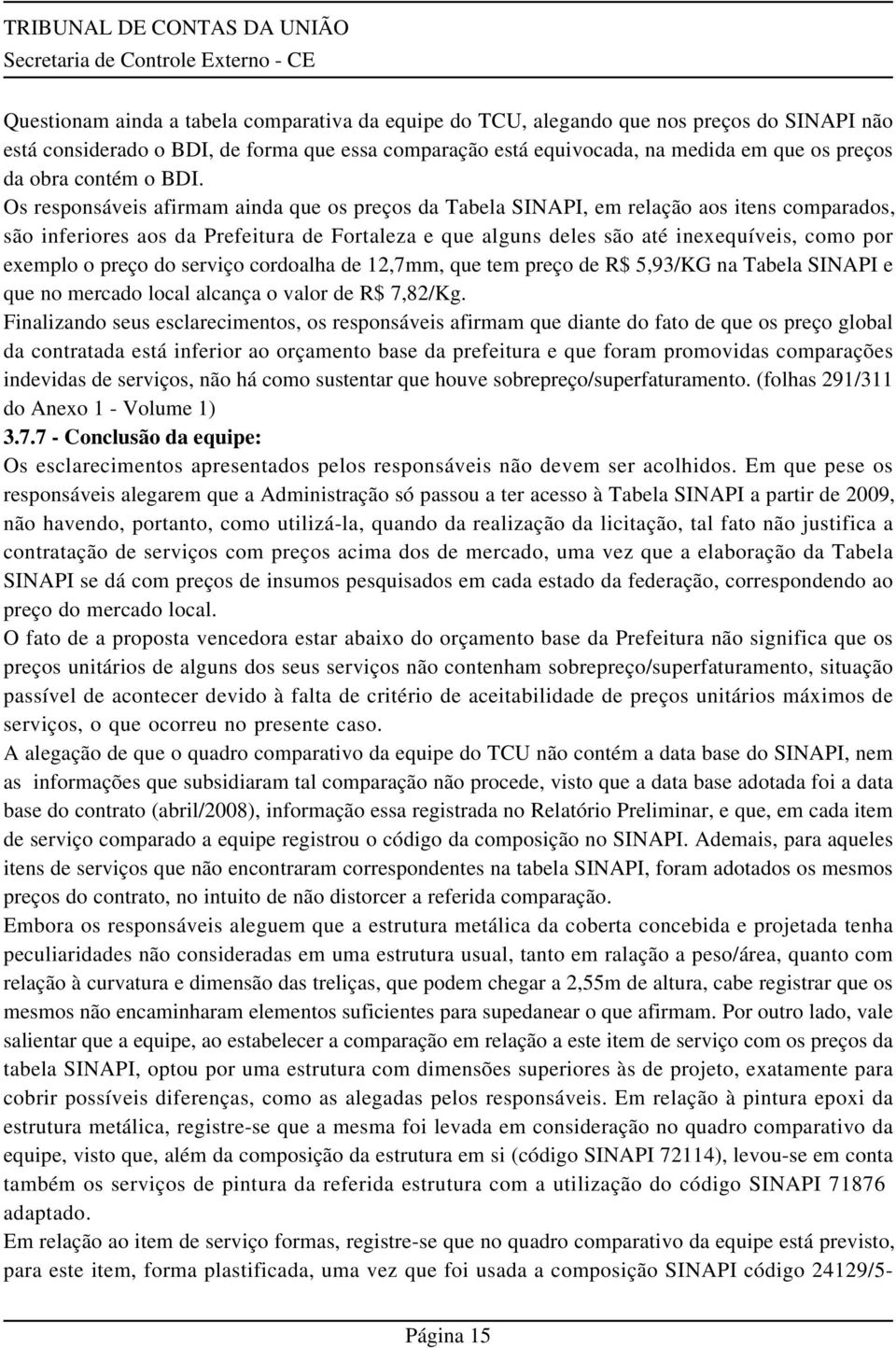 Os responsáveis afirmam ainda que os preços da Tabela SINAPI, em relação aos itens comparados, são inferiores aos da Prefeitura de Fortaleza e que alguns deles são até inexequíveis, como por exemplo