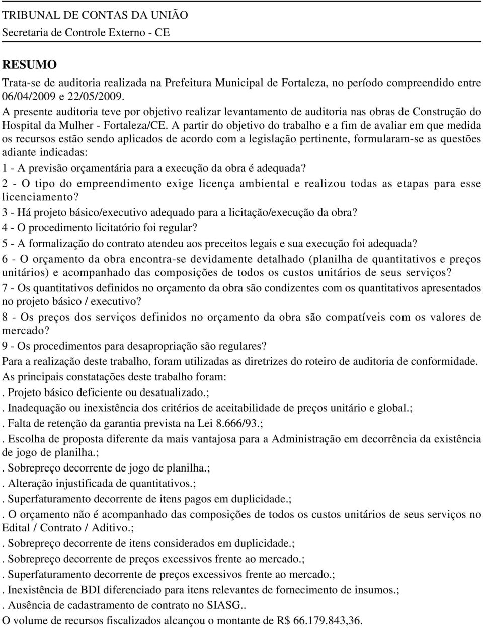 A partir do objetivo do trabalho e a fim de avaliar em que medida os recursos estão sendo aplicados de acordo com a legislação pertinente, formularam-se as questões adiante indicadas: 1 - A previsão