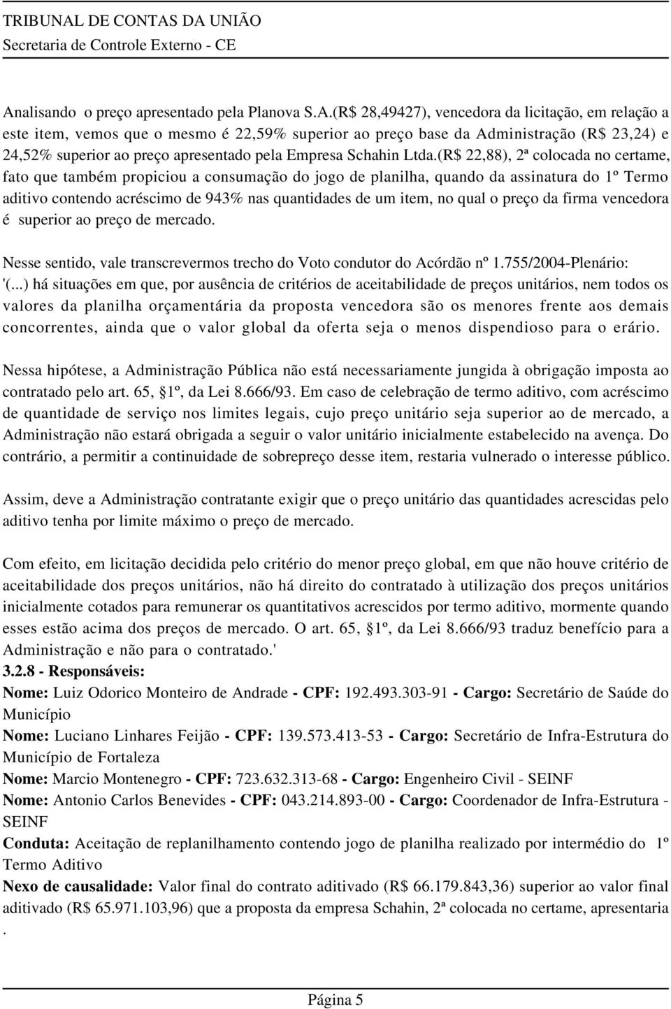 (R$ 22,88), 2ª colocada no certame, fato que também propiciou a consumação do jogo de planilha, quando da assinatura do 1º Termo aditivo contendo acréscimo de 943% nas quantidades de um item, no qual