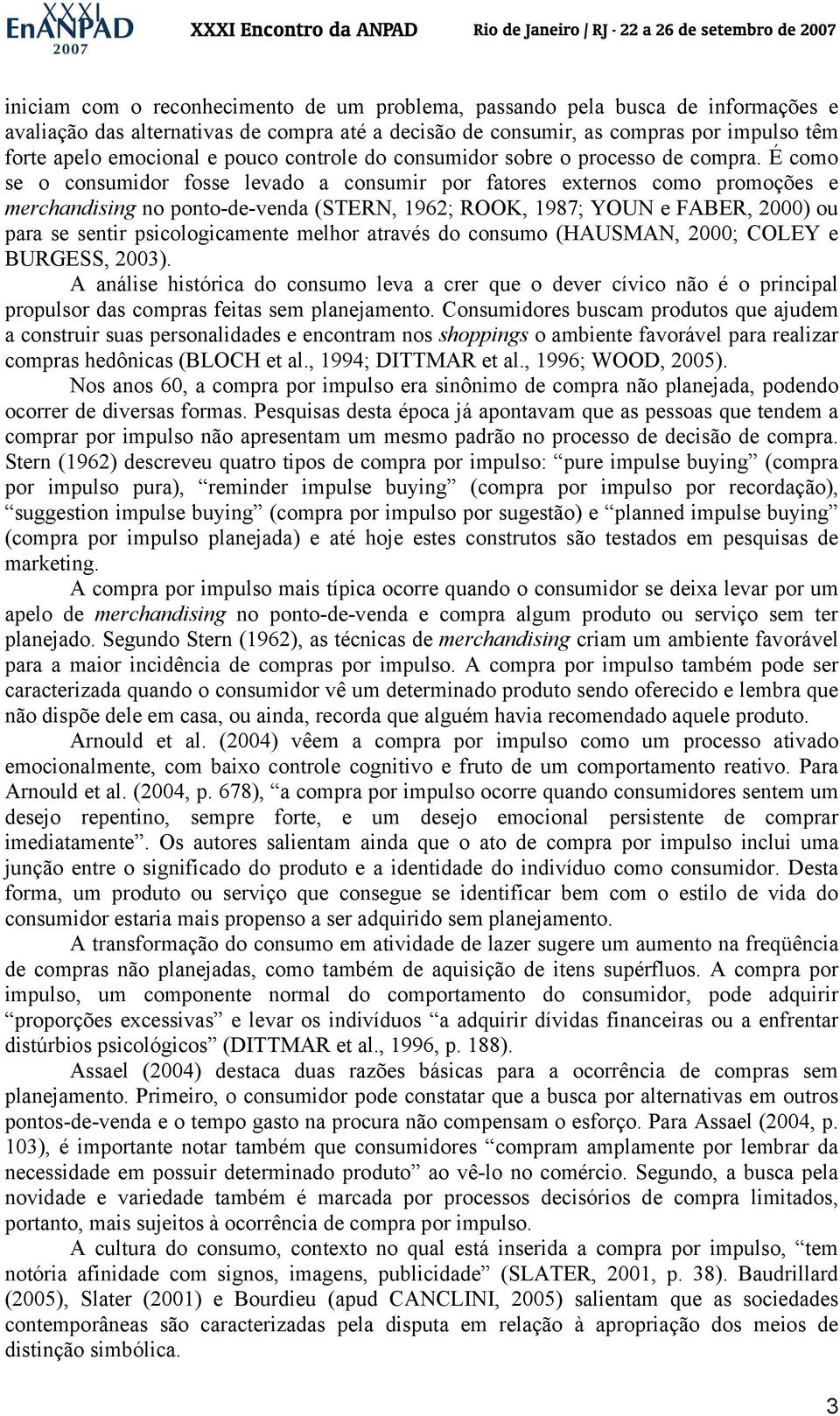 É como se o consumidor fosse levado a consumir por fatores externos como promoções e merchandising no ponto-de-venda (STERN, 1962; ROOK, 1987; YOUN e FABER, 2000) ou para se sentir psicologicamente