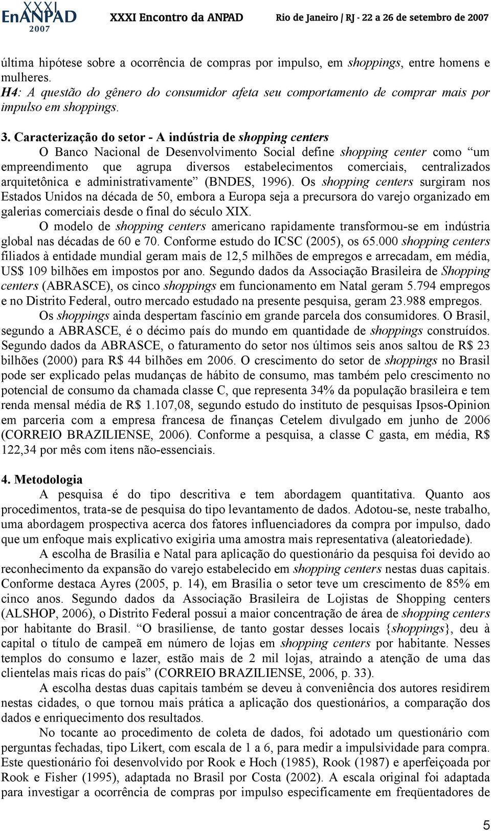 Caracterização do setor - A indústria de shopping centers O Banco Nacional de Desenvolvimento Social define shopping center como um empreendimento que agrupa diversos estabelecimentos comerciais,