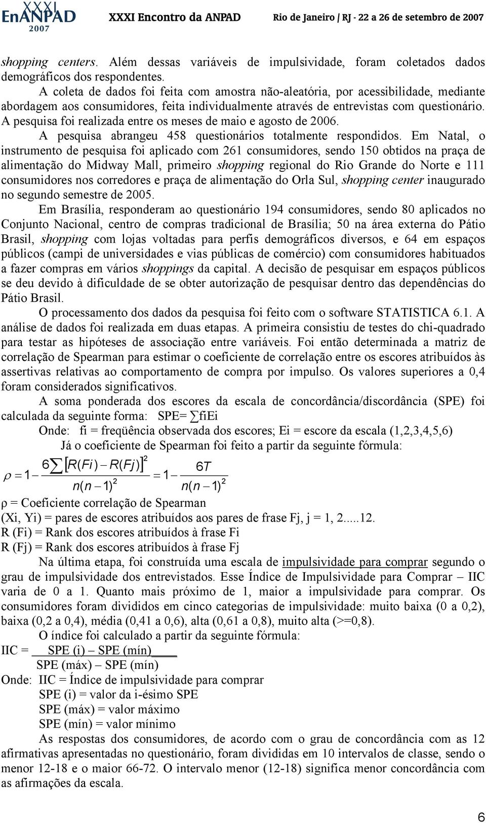 A pesquisa foi realizada entre os meses de maio e agosto de 2006. A pesquisa abrangeu 458 questionários totalmente respondidos.