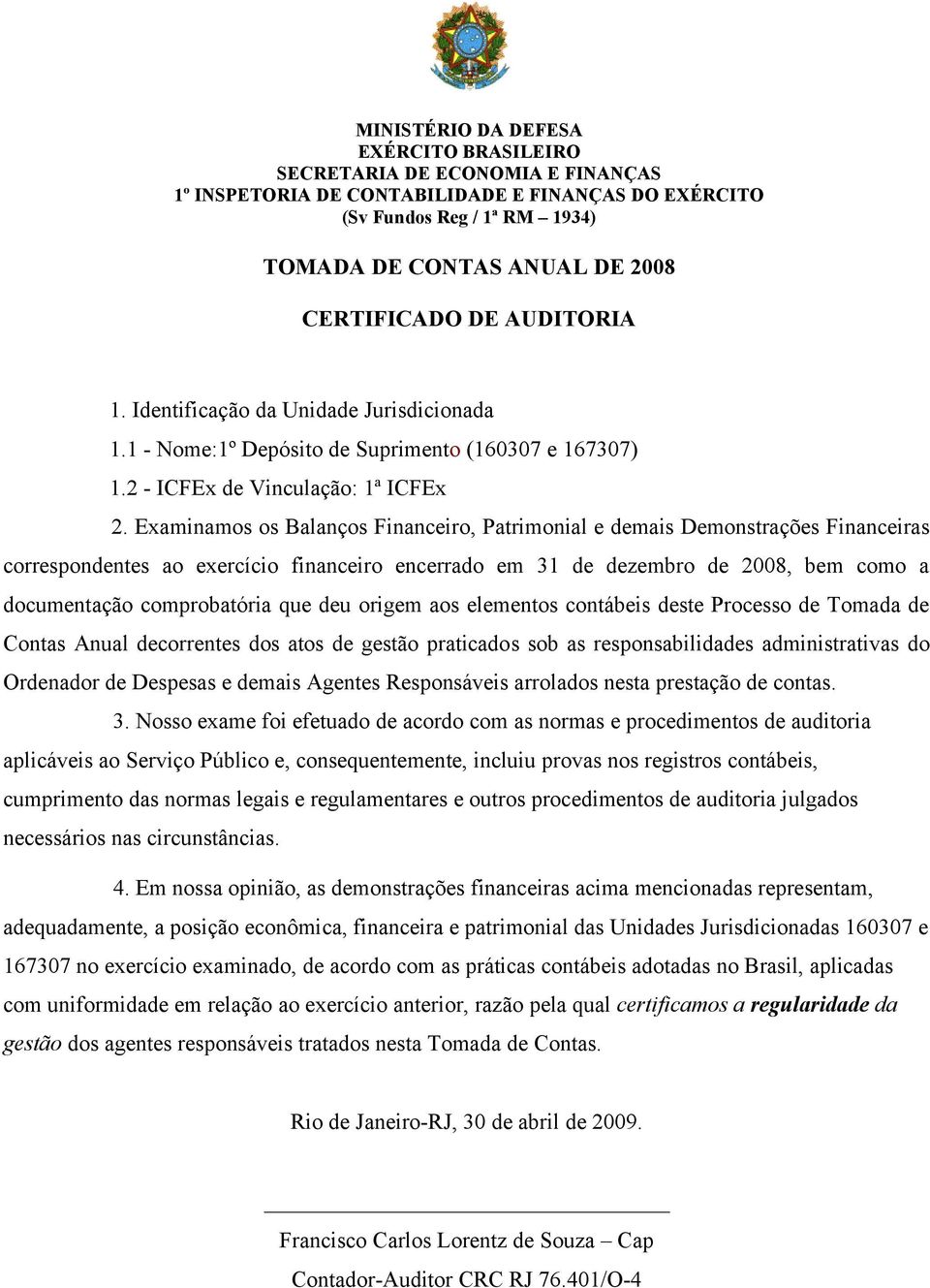 Examinamos os Balanços Financeiro, Patrimonial e demais Demonstrações Financeiras correspondentes ao exercício financeiro encerrado em 31 de dezembro de 2008, bem como a documentação comprobatória