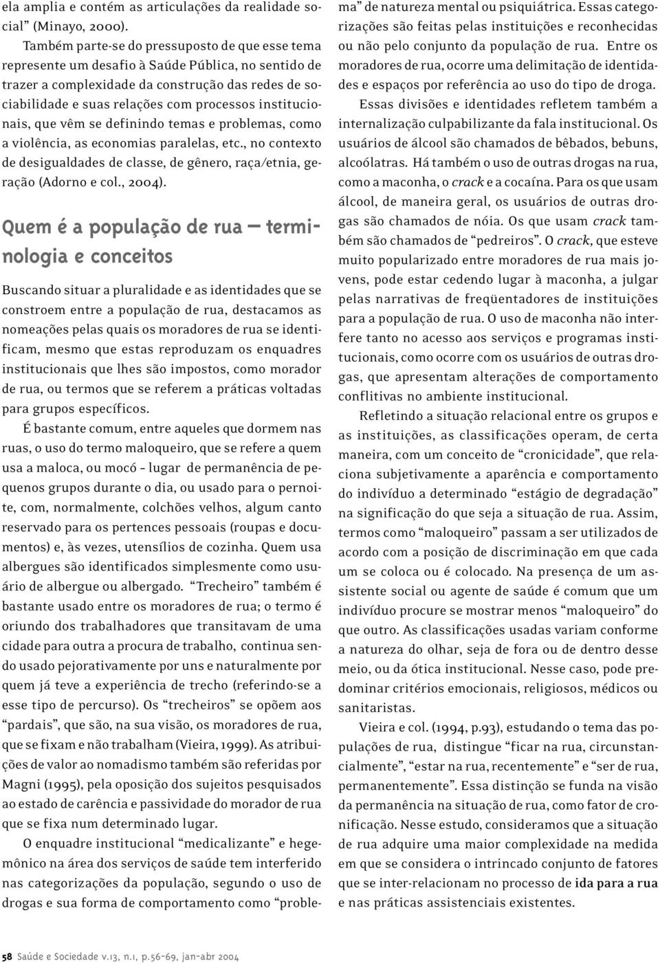 institucionais, que vêm se definindo temas e problemas, como a violência, as economias paralelas, etc., no contexto de desigualdades de classe, de gênero, raça/etnia, geração (Adorno e col., 2004).