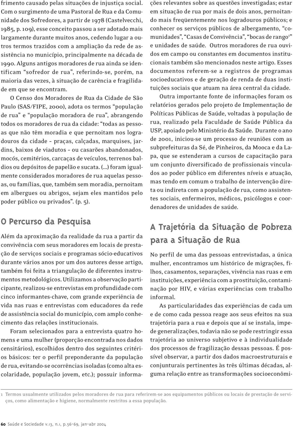 1990. Alguns antigos moradores de rua ainda se identificam sofredor de rua, referindo-se, porém, na maioria das vezes, à situação de carência e fragilidade em que se encontram.