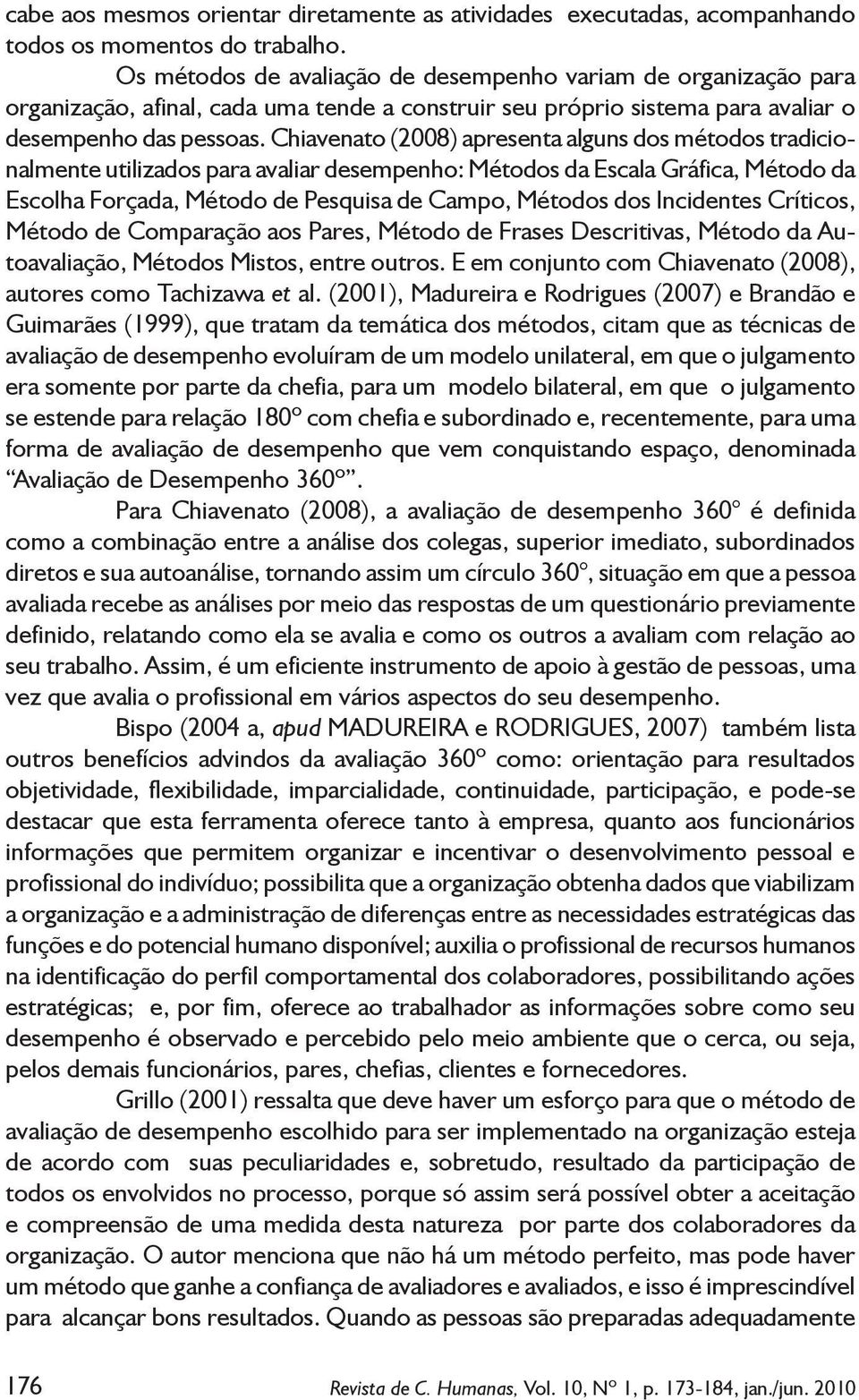 Chiavenato (2008) apresenta alguns dos métodos tradicionalmente utilizados para avaliar desempenho: Métodos da Escala Gráfica, Método da Escolha Forçada, Método de Pesquisa de Campo, Métodos dos