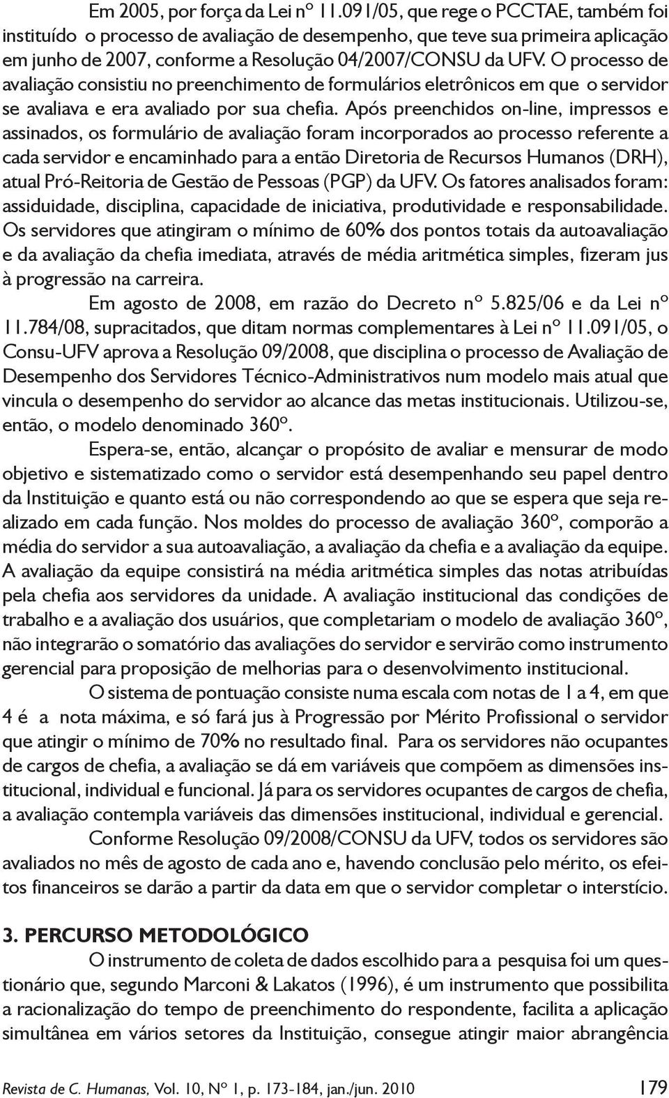 O processo de avaliação consistiu no preenchimento de formulários eletrônicos em que o servidor se avaliava e era avaliado por sua chefia.