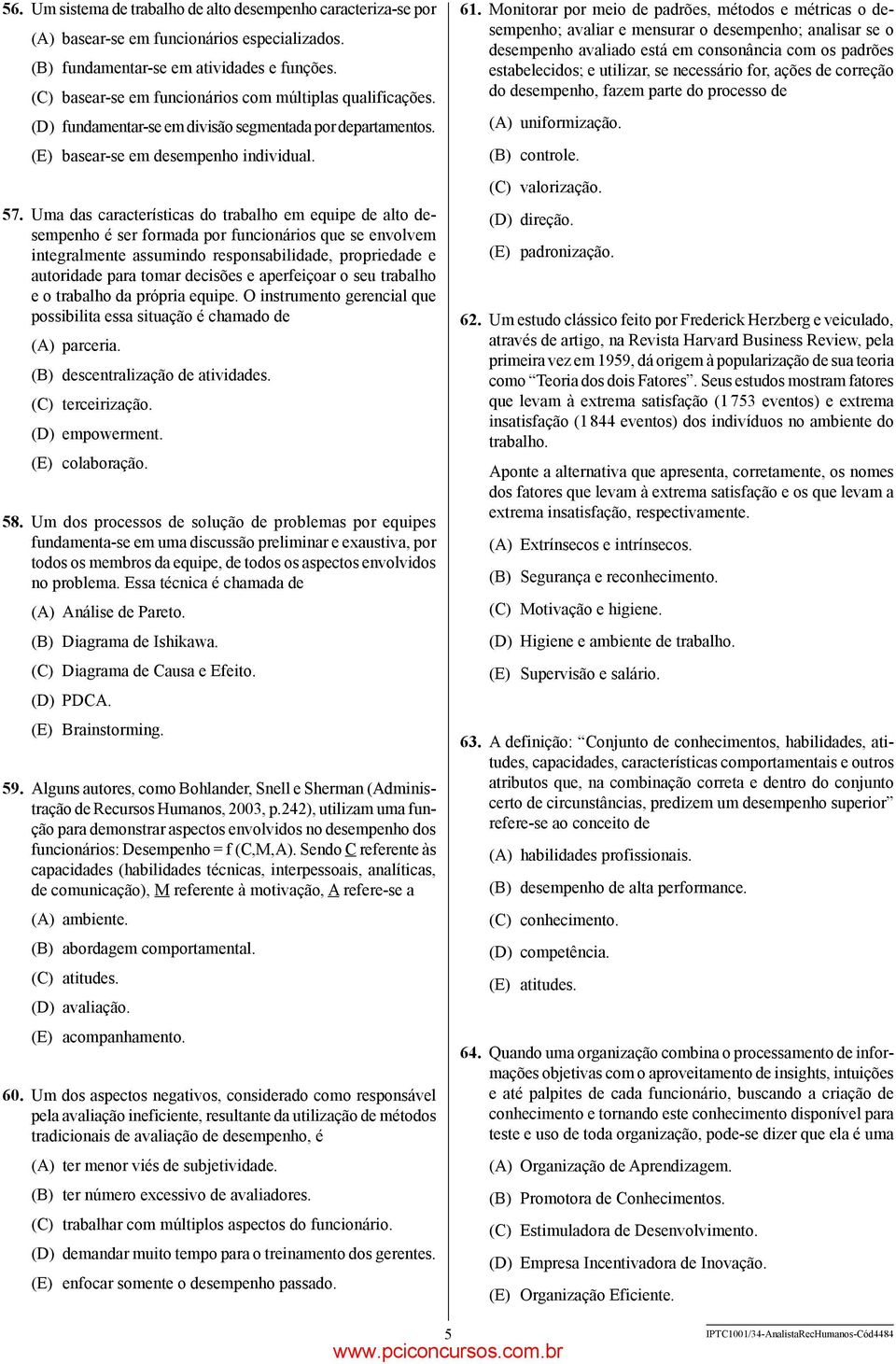 Uma das características do trabalho em equipe de alto desempenho é ser formada por funcionários que se envolvem integralmente assumindo responsabilidade, propriedade e autoridade para tomar decisões