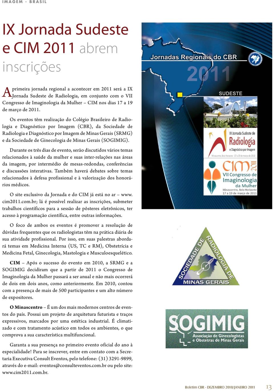 Os eventos têm realização do Colégio Brasileiro de Radiologia e Diagnóstico por Imagem (CBR), da Sociedade de Radiologia e Diagnóstico por Imagem de Minas Gerais (SRMG) e da Sociedade de Ginecologia