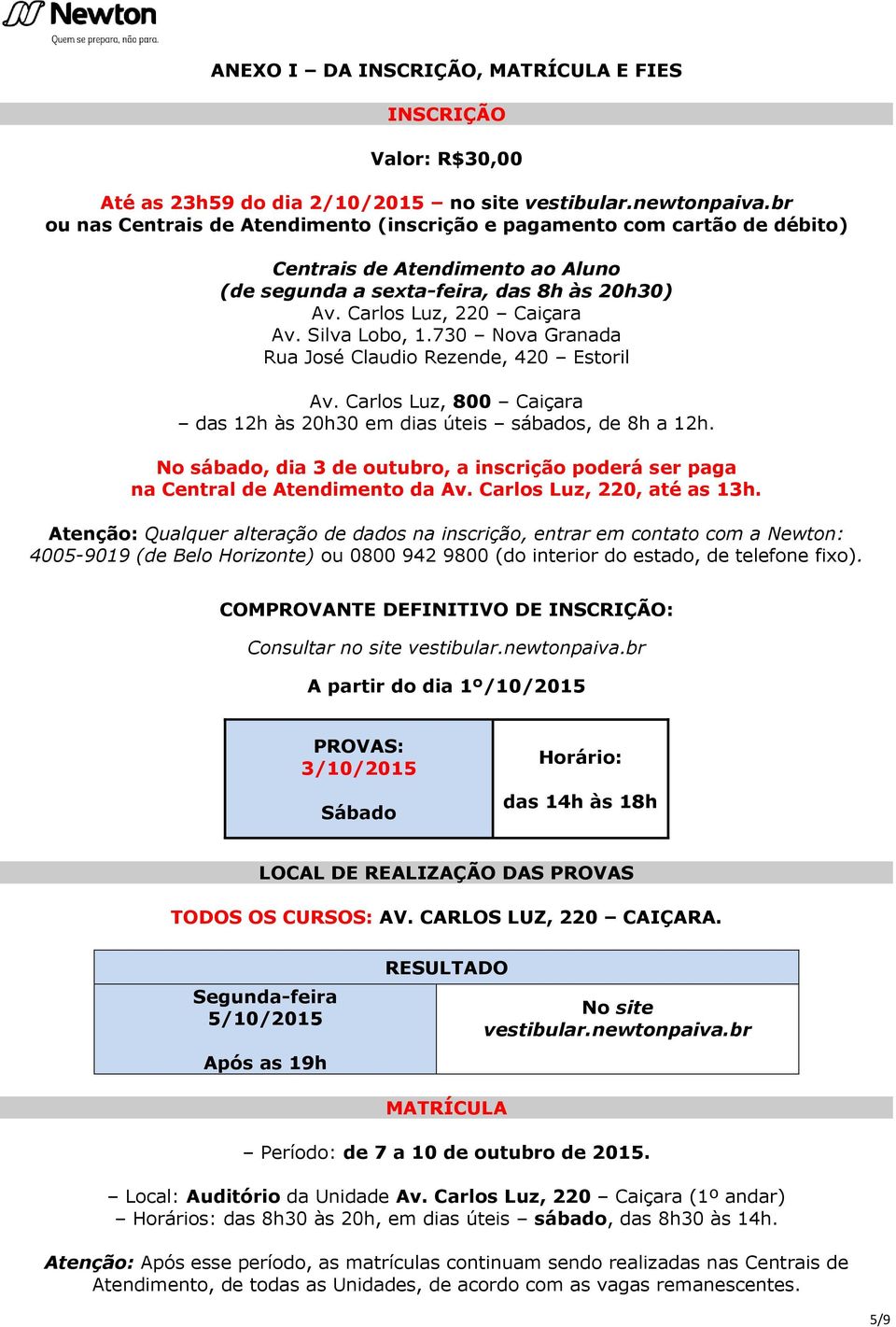 Silva Lobo, 1.730 Nova Granada Rua José Claudio Rezende, 420 Estoril Av. Carlos Luz, 800 Caiçara das 12h às 20h30 em dias úteis sábados, de 8h a 12h.