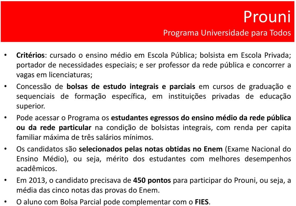 Pode acessar o Programa os estudantes egressos do ensino médio da rede pública ou da rede particular na condição de bolsistas integrais, com renda per capita familiar máxima de três salários mínimos.