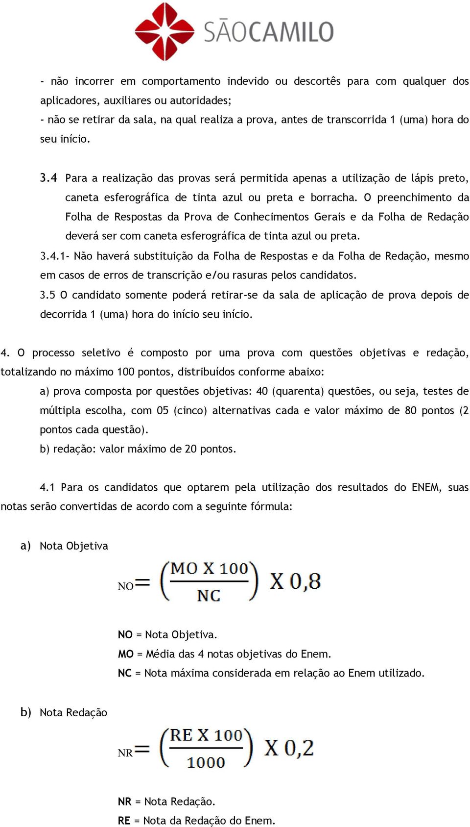 O preenchimento da Folha de Respostas da Prova de Conhecimentos Gerais e da Folha de Redação deverá ser com caneta esferográfica de tinta azul ou preta. 3.4.