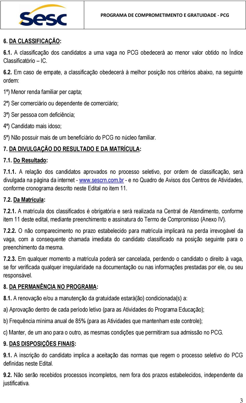 pessoa com deficiência; 4º) Candidato mais idoso; 5º) Não possuir mais de um beneficiário do PCG no núcleo familiar. 7. DA DIVULGAÇÃO DO RESULTADO E DA MATRÍCULA: 7.1.