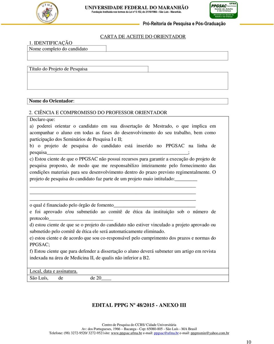 seu trabalho, bem como participação dos Seminários de Pesquisa I e II; b) o projeto de pesquisa do candidato está inserido no PPGSAC na linha de pesquisa ; c) Estou ciente de que o PPGSAC não possui