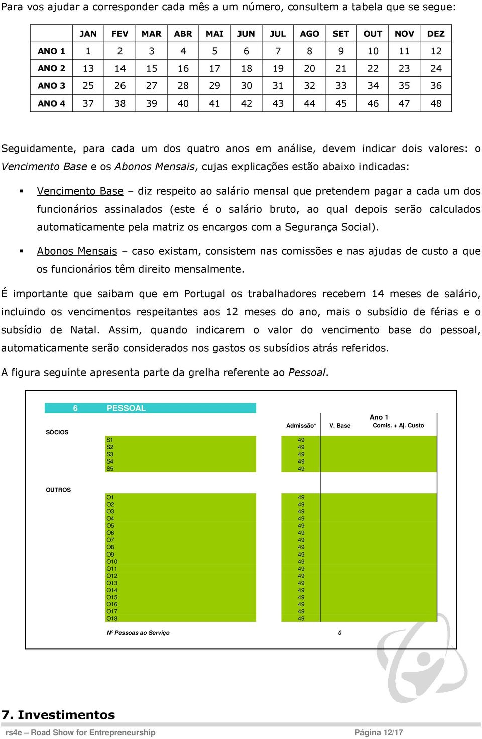 Abonos Mensais, cujas explicações estão abaixo indicadas: Vencimento Base diz respeito ao salário mensal que pretendem pagar a cada um dos funcionários assinalados (este é o salário bruto, ao qual