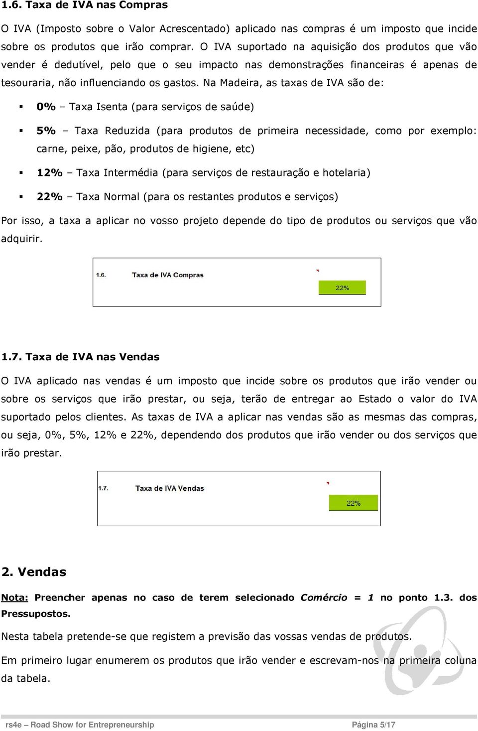 Na Madeira, as taxas de IVA são de: 0% Taxa Isenta (para serviços de saúde) 5% Taxa Reduzida (para produtos de primeira necessidade, como por exemplo: carne, peixe, pão, produtos de higiene, etc) 12%