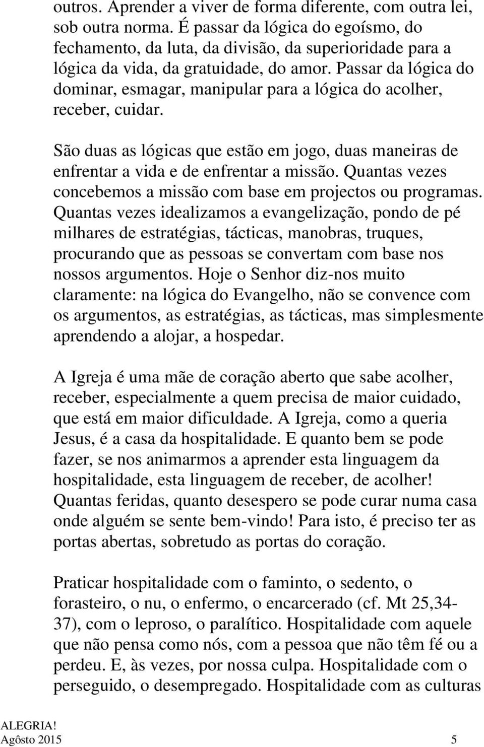 Passar da lógica do dominar, esmagar, manipular para a lógica do acolher, receber, cuidar. São duas as lógicas que estão em jogo, duas maneiras de enfrentar a vida e de enfrentar a missão.