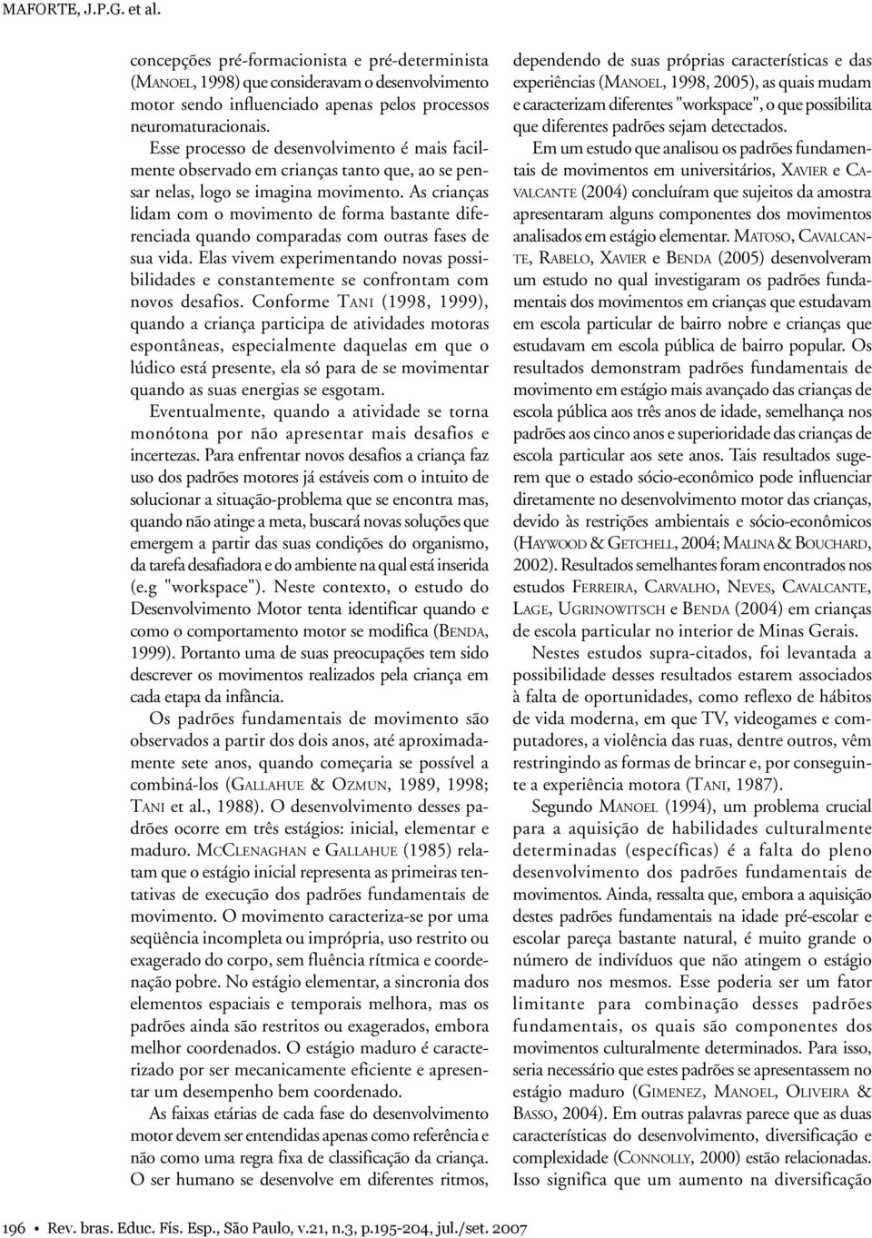 As crianças lidam com o movimento de forma bastante diferenciada quando comparadas com outras fases de sua vida.