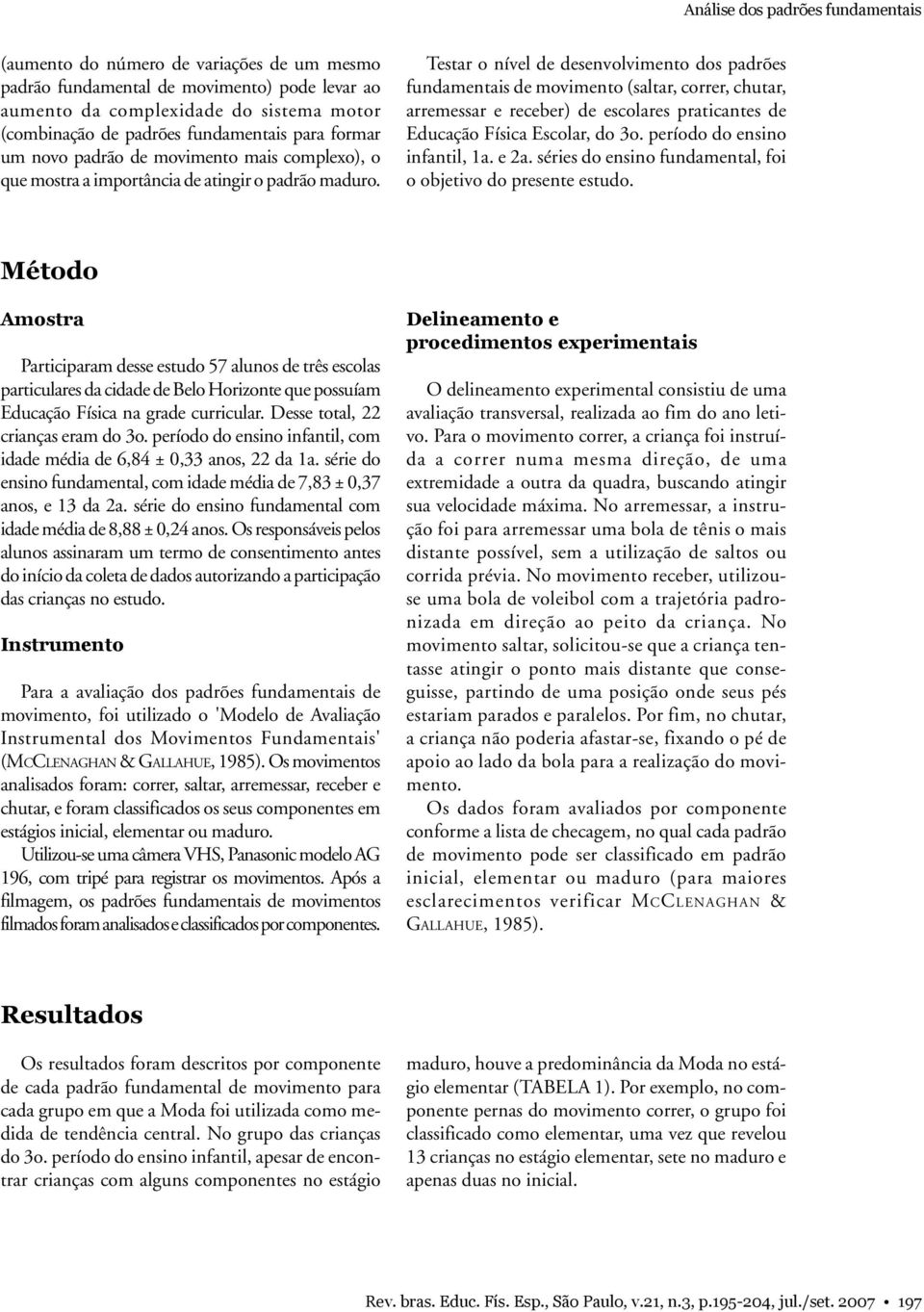 Testar o nível de desenvolvimento dos padrões fundamentais de movimento (saltar, correr, chutar, arremessar e receber) de escolares praticantes de Educação Física Escolar, do 3o.