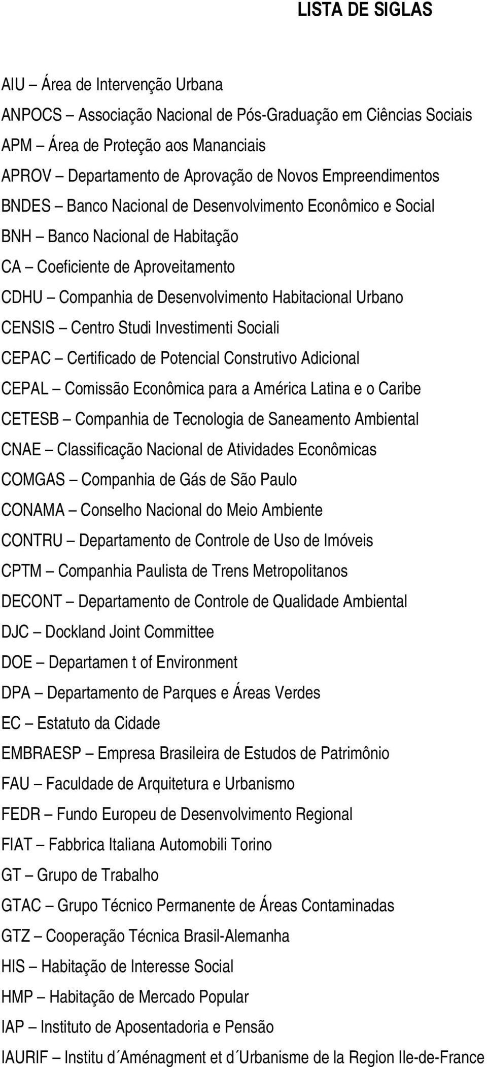 CENSIS Centro Studi Investimenti Sociali CEPAC Certificado de Potencial Construtivo Adicional CEPAL Comissão Econômica para a América Latina e o Caribe CETESB Companhia de Tecnologia de Saneamento