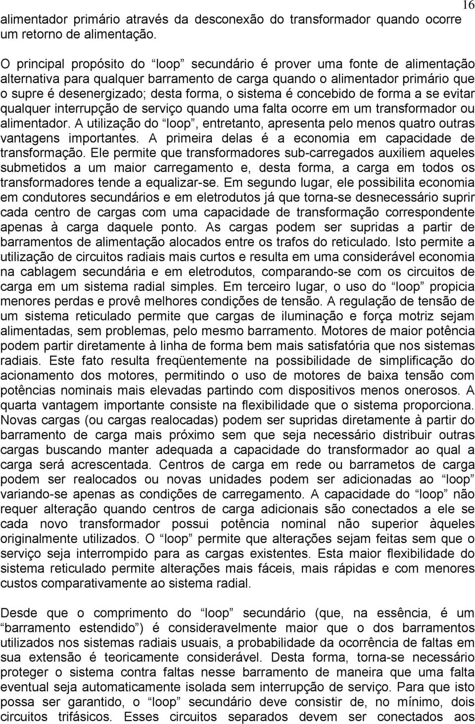 sistema é concebido de forma a se evitar qualquer interrupção de serviço quando uma falta ocorre em um transformador ou alimentador.