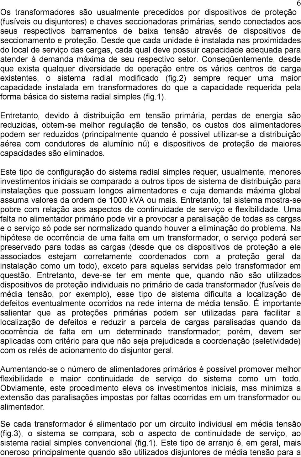 Desde que cada unidade é instalada nas proximidades do local de serviço das cargas, cada qual deve possuir capacidade adequada para atender à demanda máxima de seu respectivo setor.