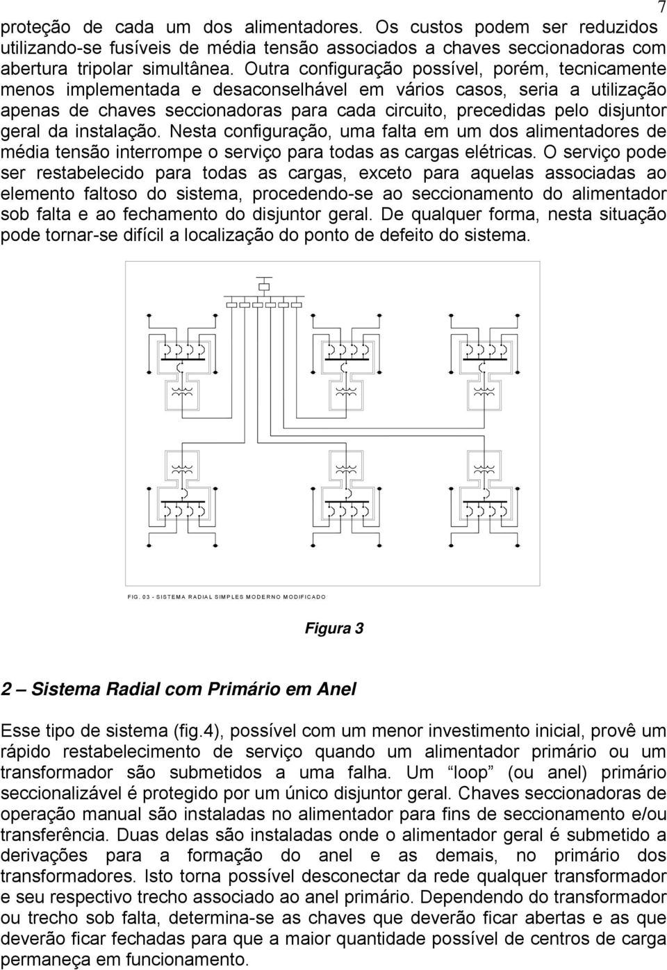 geral da instalação. Nesta configuração, uma falta em um dos alimentadores de média tensão interrompe o serviço para todas as cargas elétricas.