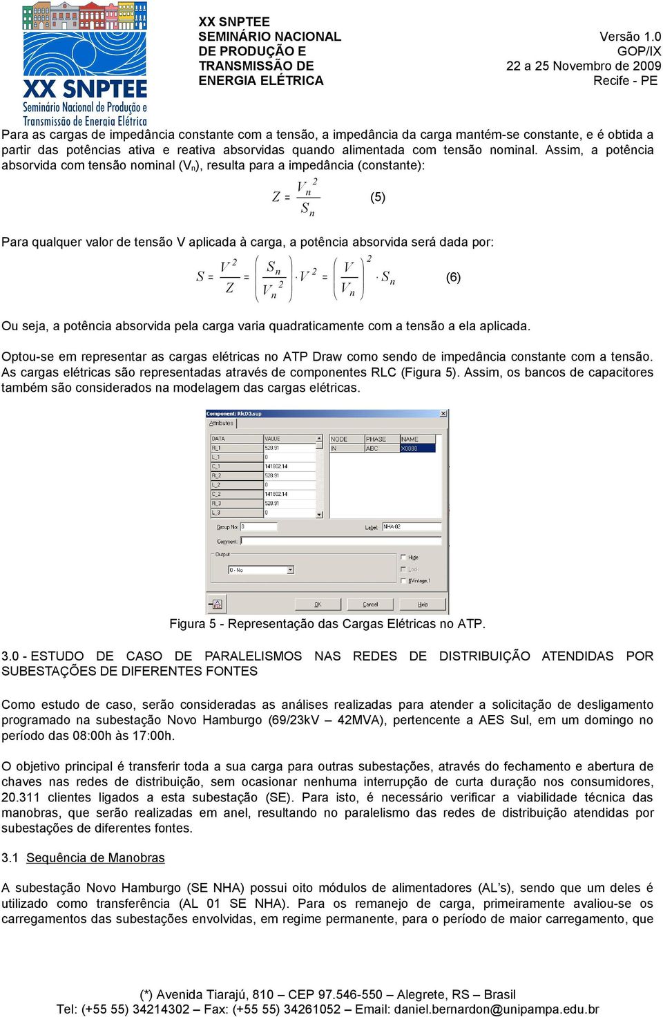 Assim, a potência absorvida com tensão nominal (V n), resulta para a impedância (constante): 2 Vn Z = (5) S n Para qualquer valor de tensão V aplicada à carga, a potência absorvida será dada por: S 2