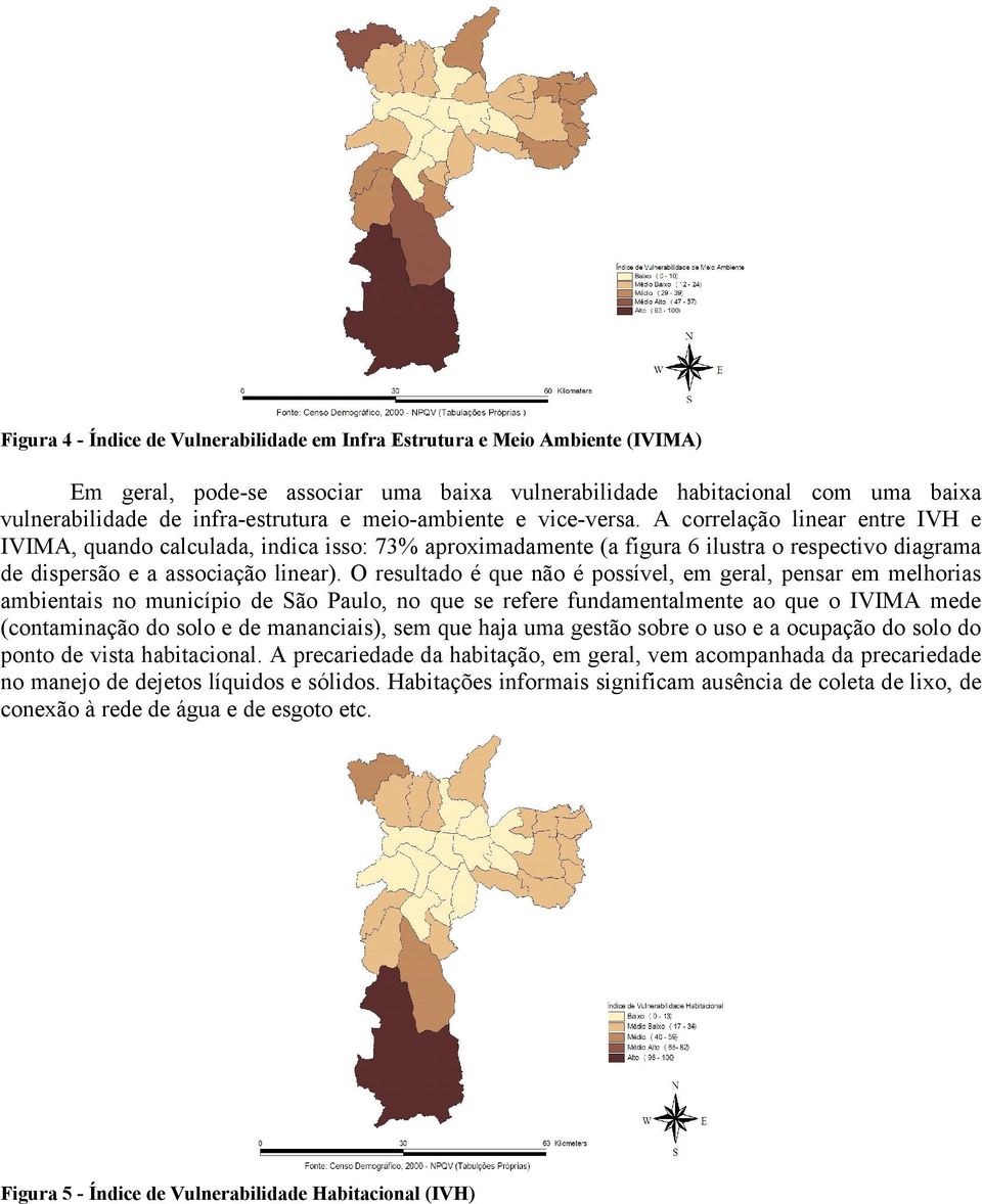 O resultado é que não é possível, em geral, pensar em melhorias ambientais no município de São Paulo, no que se refere fundamentalmente ao que o IVIMA mede (contaminação do solo e de mananciais), sem