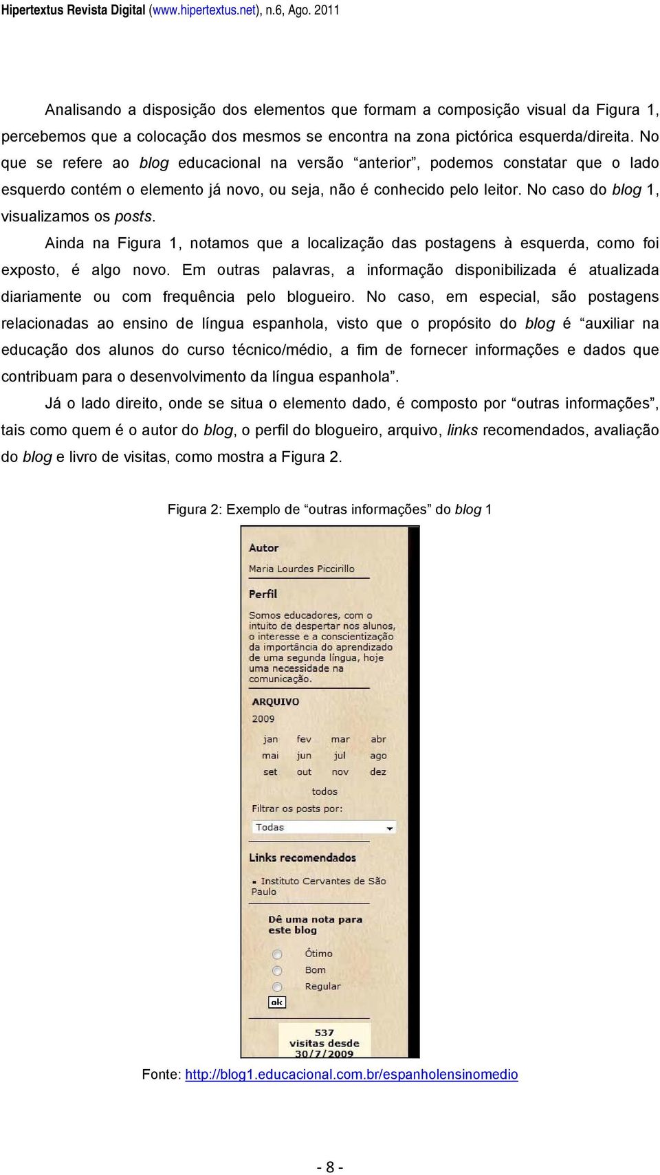 No que se refere ao blog educacional na versão anterior, podemos constatar que o lado esquerdo contém o elemento já novo, ou seja, não é conhecido pelo leitor.