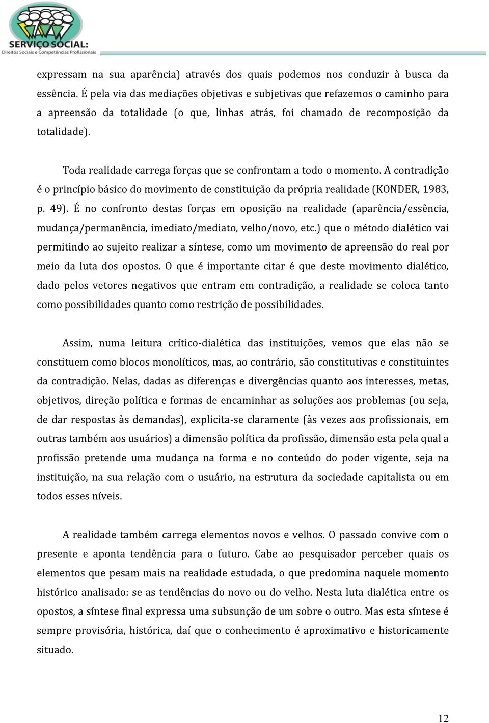 Toda realidade carrega forças que se confrontam a todo o momento. A contradição é o princípio básico do movimento de constituição da própria realidade (KONDER, 1983, p. 49).