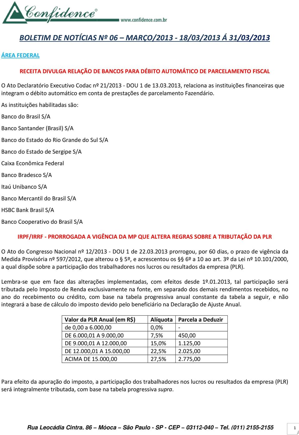 As instituições habilitadas são: Banco do Brasil S/A Banco Santander (Brasil) S/A Banco do Estado do Rio Grande do Sul S/A Banco do Estado de Sergipe S/A Caixa Econômica Federal Banco Bradesco S/A