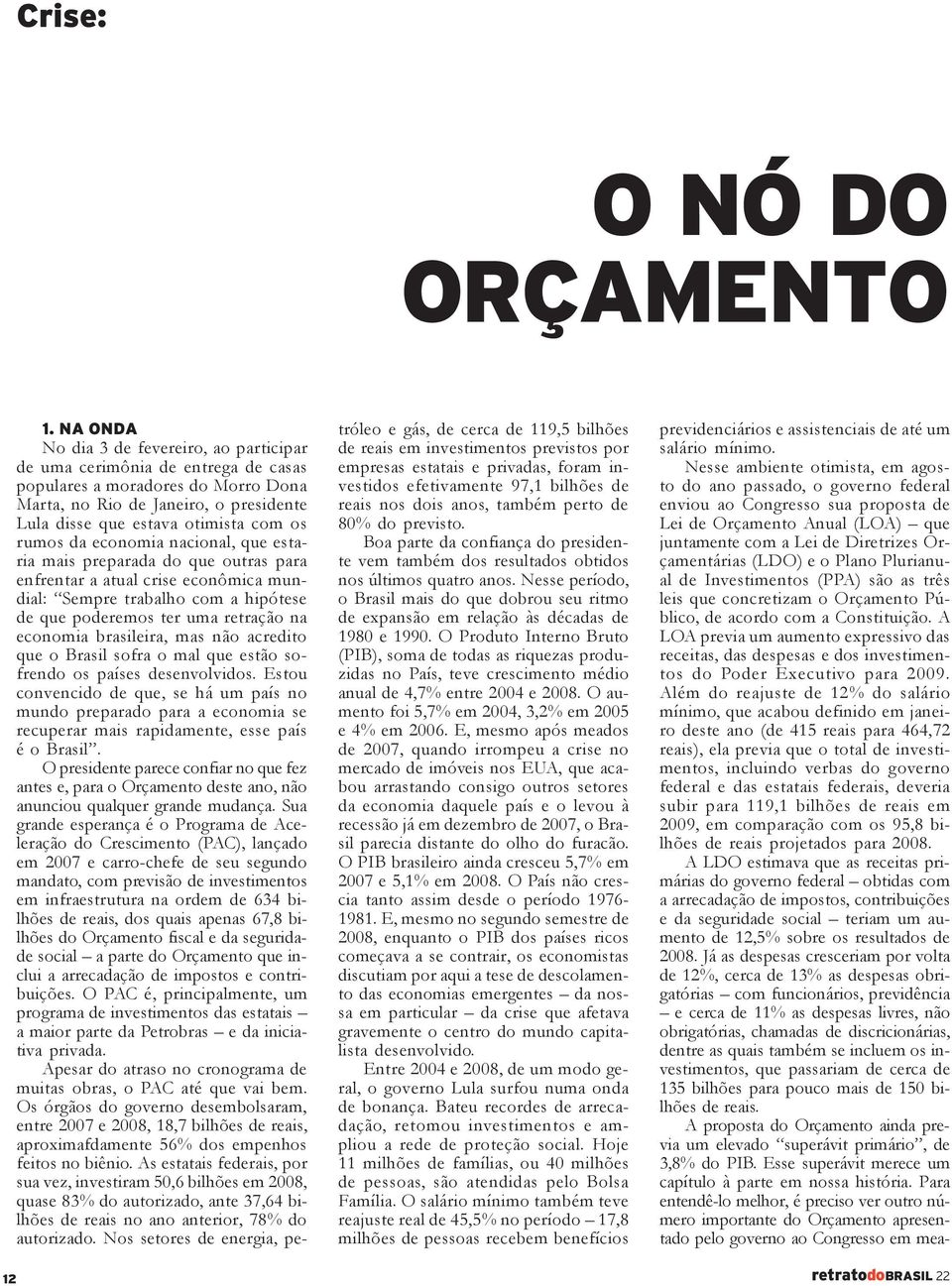 rumos da economia nacional, que estaria mais preparada do que outras para enfrentar a atual crise econômica mundial: Sempre trabalho com a hipótese de que poderemos ter uma retração na economia