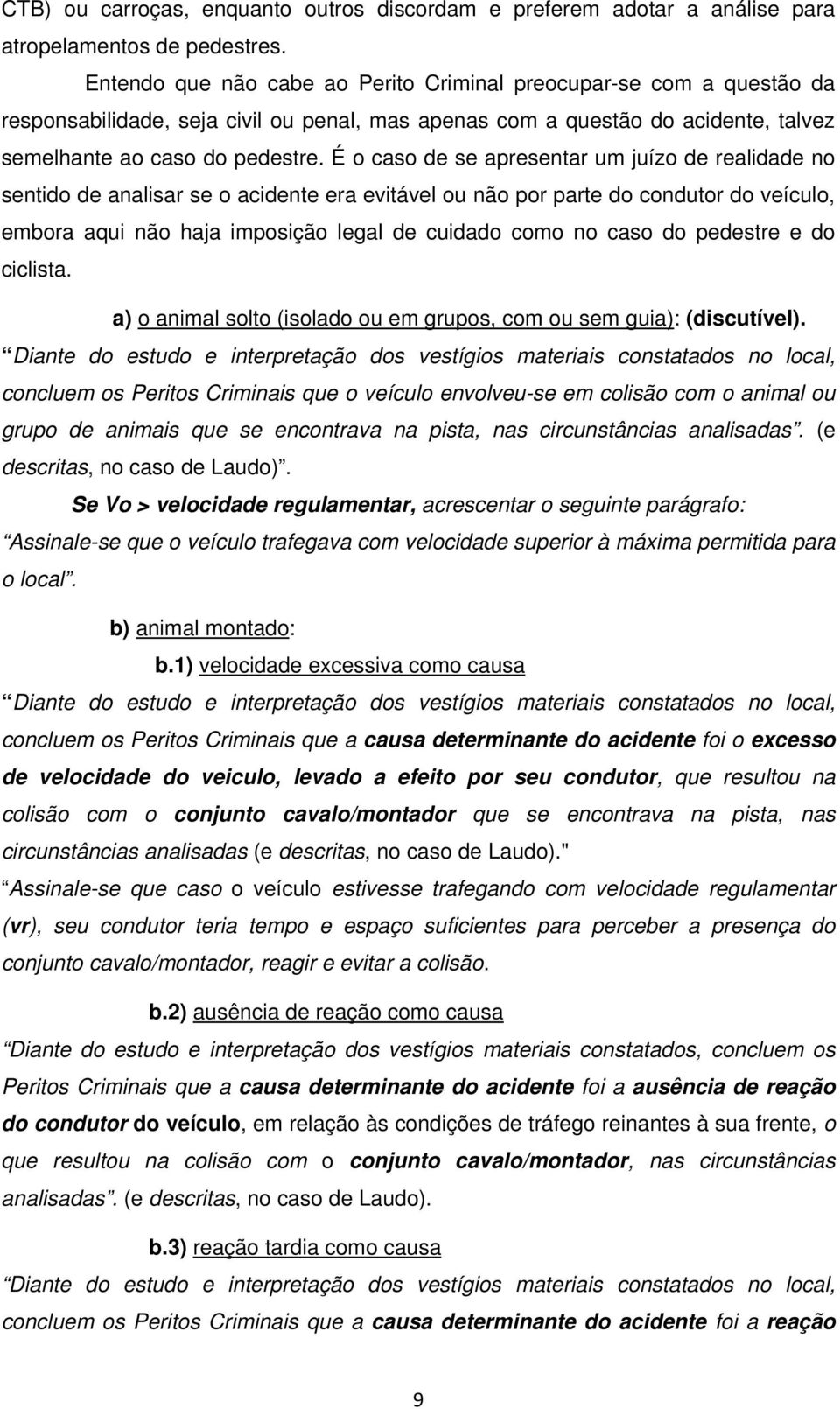 É o caso de se apresentar um juízo de realidade no sentido de analisar se o acidente era evitável ou não por parte do condutor do veículo, embora aqui não haja imposição legal de cuidado como no caso