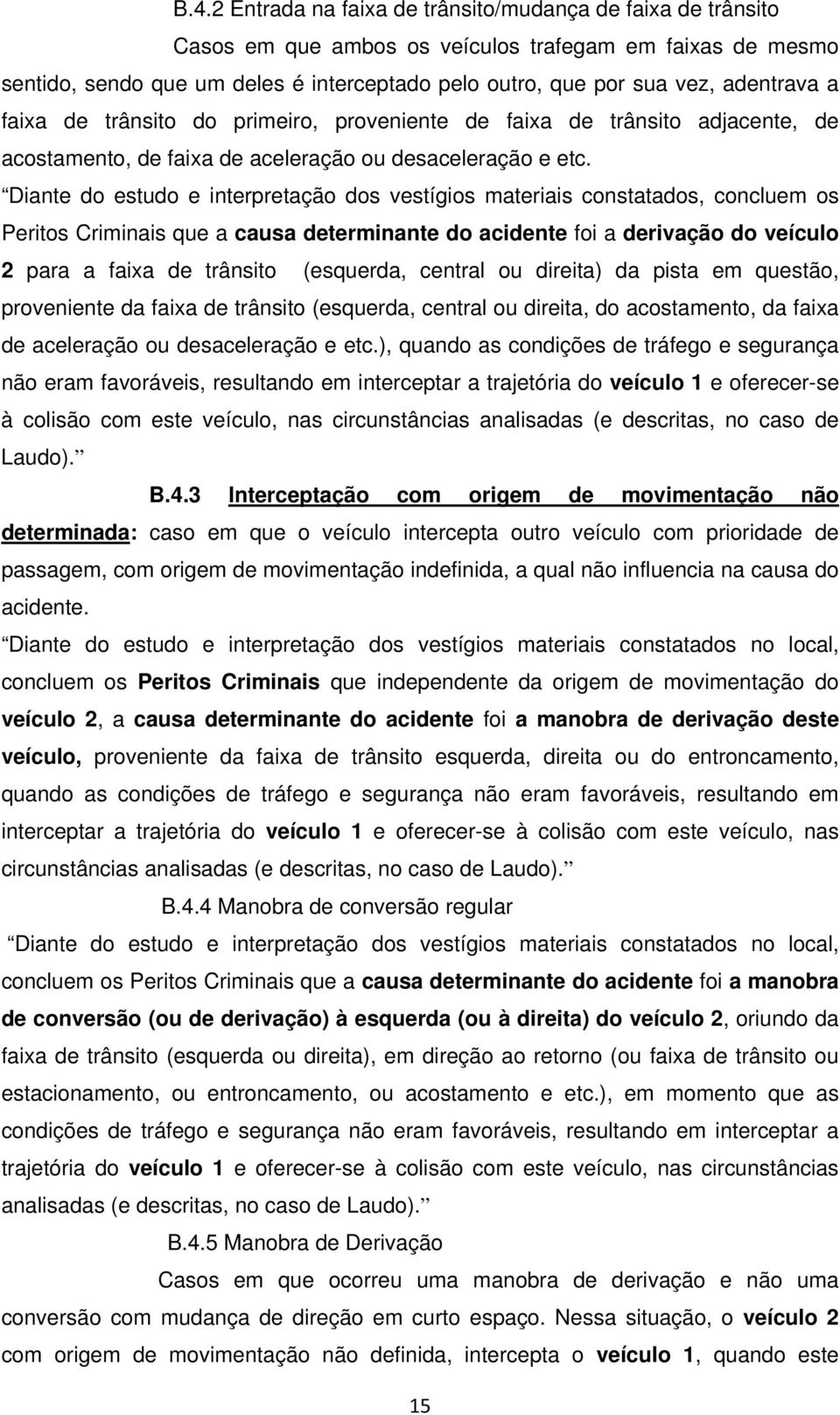 Diante do estudo e interpretação dos vestígios materiais constatados, concluem os Peritos Criminais que a causa determinante do acidente foi a derivação do veículo 2 para a faixa de trânsito