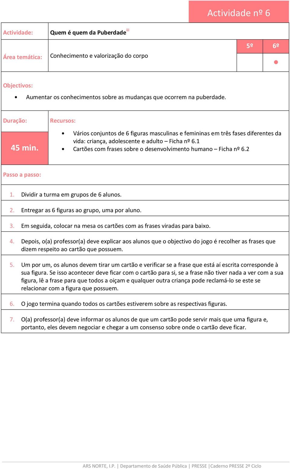 1 Cartões com frases sobre o desenvolvimento humano Ficha nº 6.2 Passo a passo: 1. Dividir a turma em grupos de 6 alunos. 2. Entregar as 6 figuras ao grupo, uma por aluno. 3.