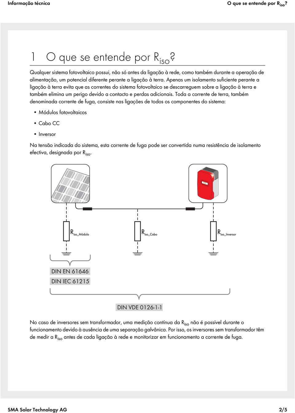 Apenas um isolamento suficiente perante a ligação à terra evita que as correntes do sistema fotovoltaico se descarreguem sobre a ligação à terra e também elimina um perigo devido a contacto e perdas