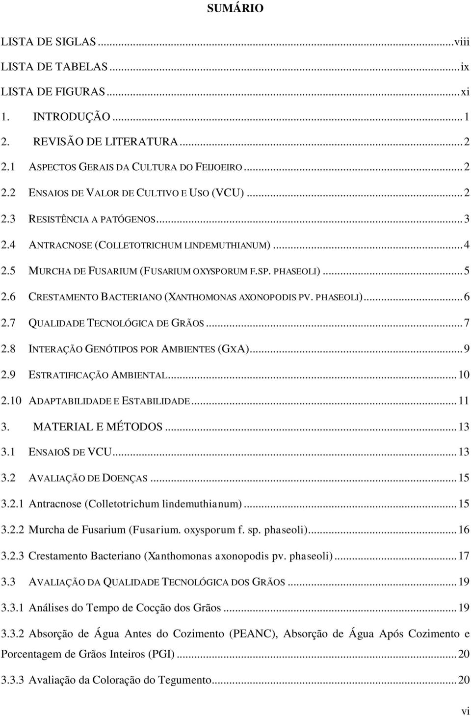 6 CRESTAMENTO BACTERIANO (XANTHOMONAS AXONOPODIS PV. PHASEOLI)... 6 2.7 QUALIDADE TECNOLÓGICA DE GRÃOS... 7 2.8 INTERAÇÃO GENÓTIPOS POR AMBIENTES (GXA)... 9 2.9 ESTRATIFICAÇÃO AMBIENTAL... 10 2.