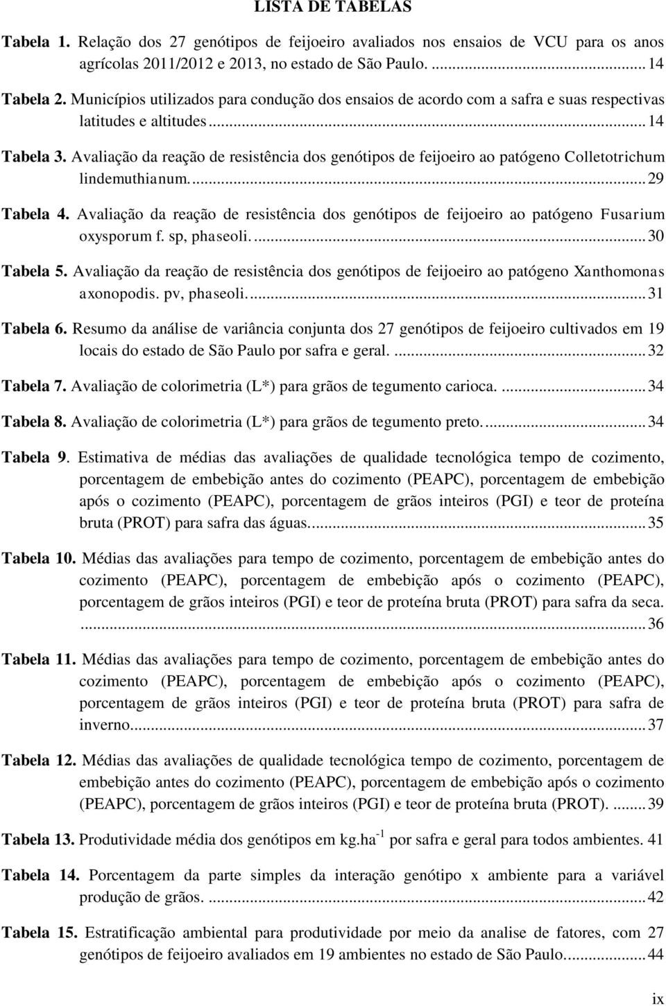 Avaliação da reação de resistência dos genótipos de feijoeiro ao patógeno Colletotrichum lindemuthianum.... 29 Tabela 4.